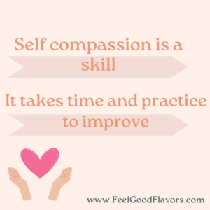Self compassion is a skill. It takes time and practice to improve.