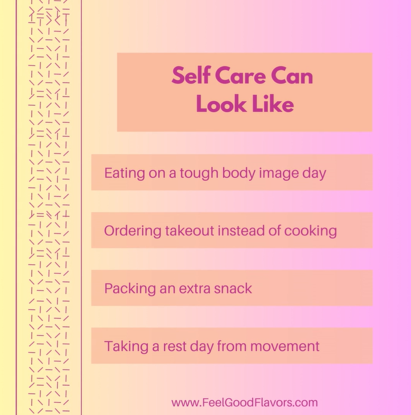 Self care can look like eating on a tough body image day, ordering takeout instead of cooking, packing an extra snack, or taking a rest day from movement. 